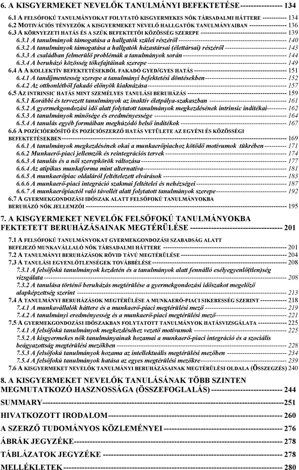 6.3 A KÖRNYEZETI HATÁS ÉS A SZŰK BEFEKTETŐI KÖZÖSSÉG SZEREPE --------------------------------------- 139 6.3.1 A tanulmányok támogatása a hallgatók szülei részéről ------------------------------------------------- 140 6.