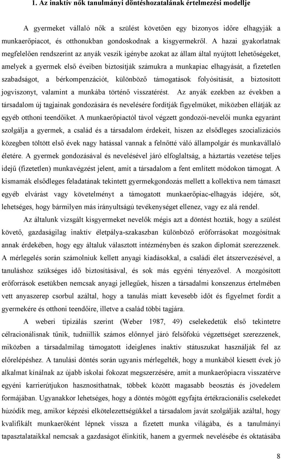 A hazai gyakorlatnak megfelelően rendszerint az anyák veszik igénybe azokat az állam által nyújtott lehetőségeket, amelyek a gyermek első éveiben biztosítják számukra a munkapiac elhagyását, a