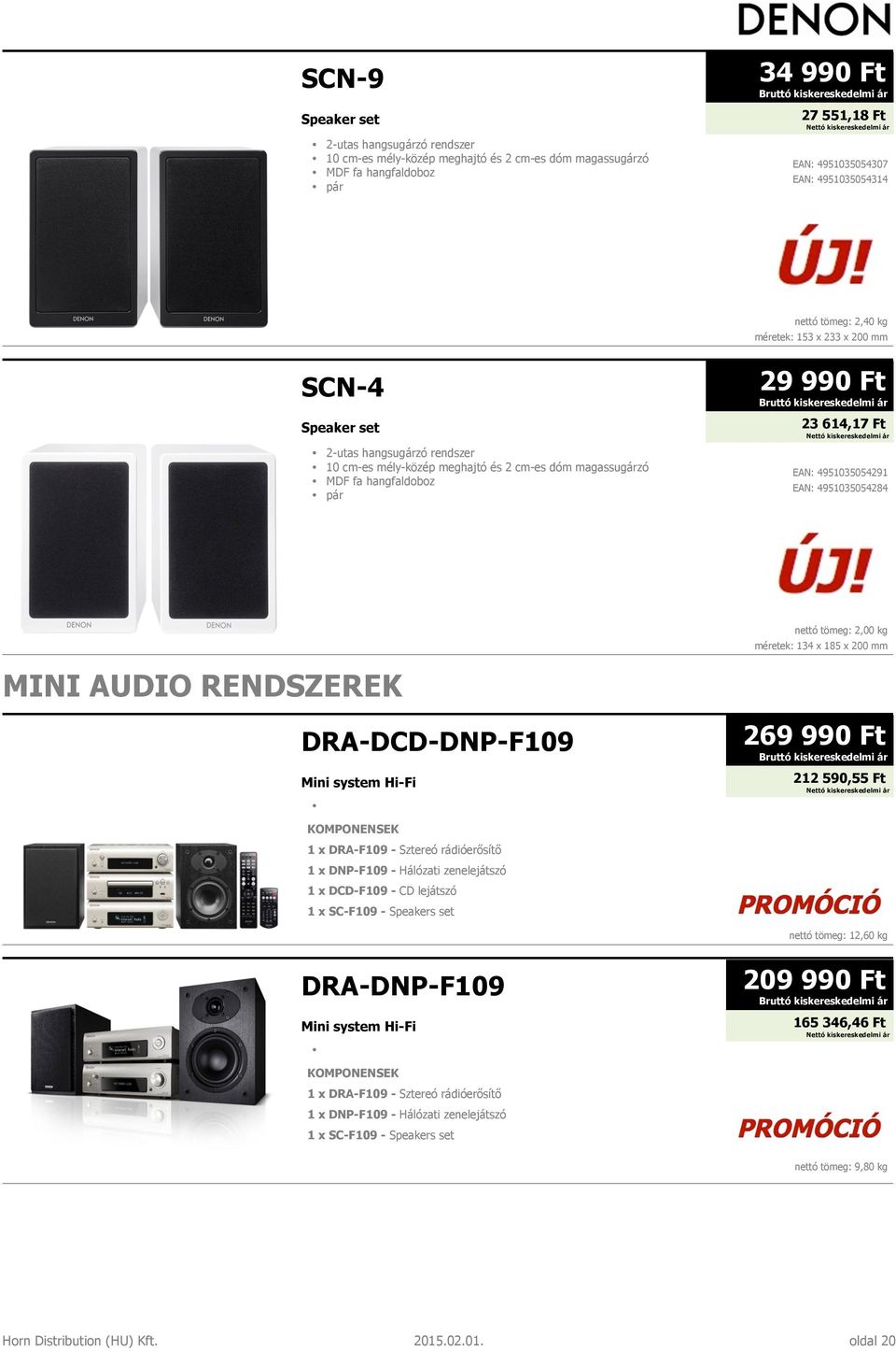 4951035054291 EAN: 4951035054284 MINI AUDIO RENDSZEREK DRA-DCD-DNP-F109 Mini system Hi-Fi nettó tömeg: 2,00 kg méretek: 134 x 185 x 200 mm 269 990 Ft 212 590,55 Ft KOMPONENSEK 1 x DRA-F109 - Sztereó