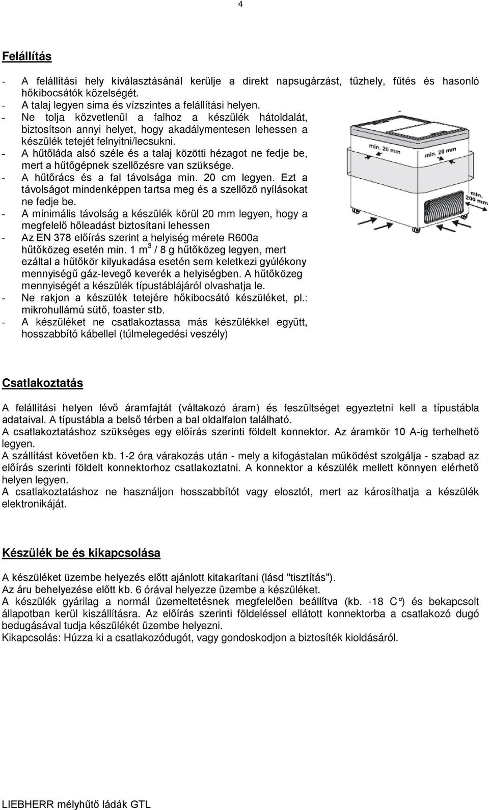 - A hűtőláda alsó széle és a talaj közötti hézagot ne fedje be, mert a hűtőgépnek szellőzésre van szüksége. - A hűtőrács és a fal távolsága min. 20 cm legyen.