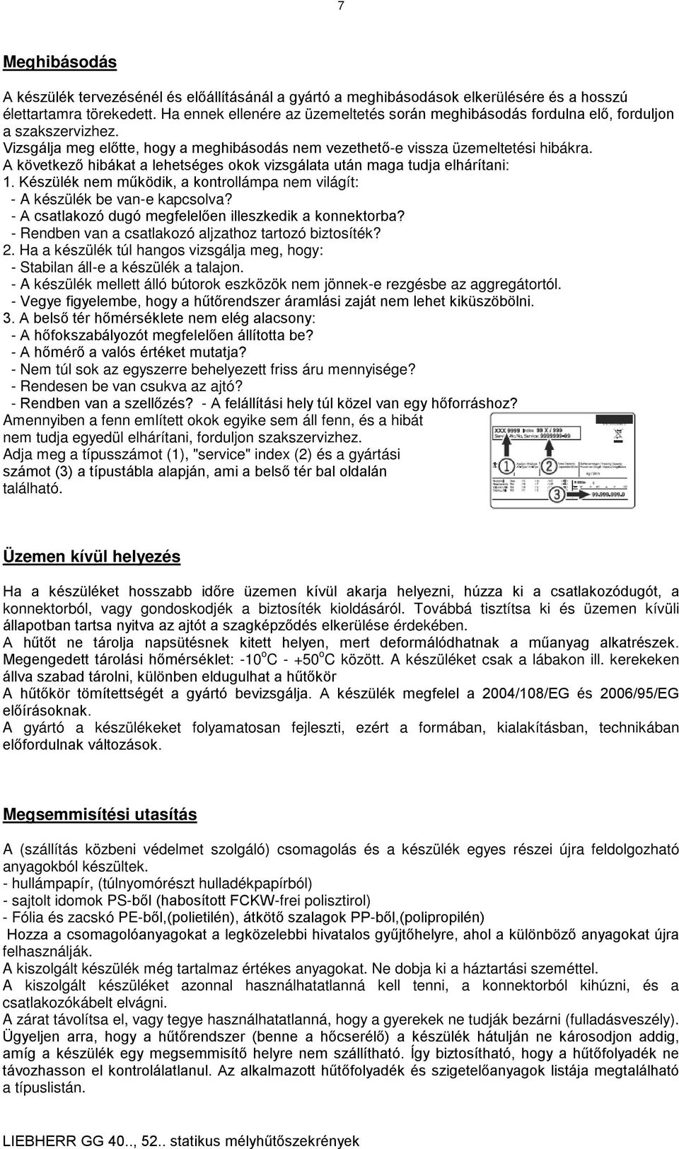 A következő hibákat a lehetséges okok vizsgálata után maga tudja elhárítani: 1. Készülék nem működik, a kontrollámpa nem világít: - A készülék be van-e kapcsolva?