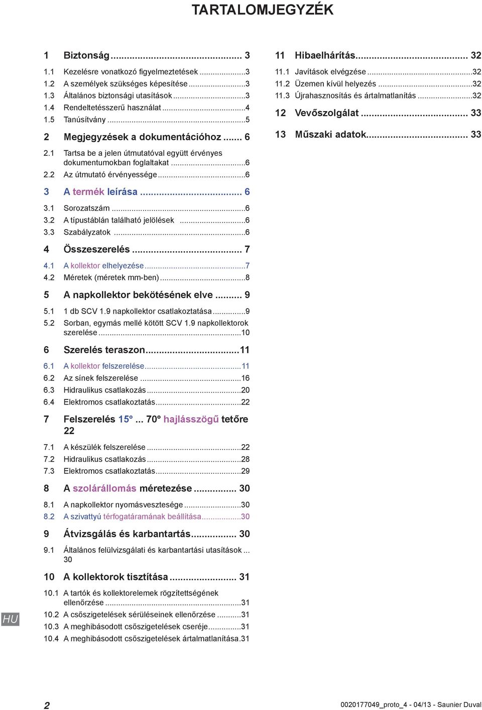 ... Tartsa be a jelen útmutatóval együtt érvényes dokumentumokban foglaltakat...6. Az útmutató érvényessége...6 A termék leírása... 6. Sorozatszám...6. A típustáblán található jelölések...6. Szabályzatok.