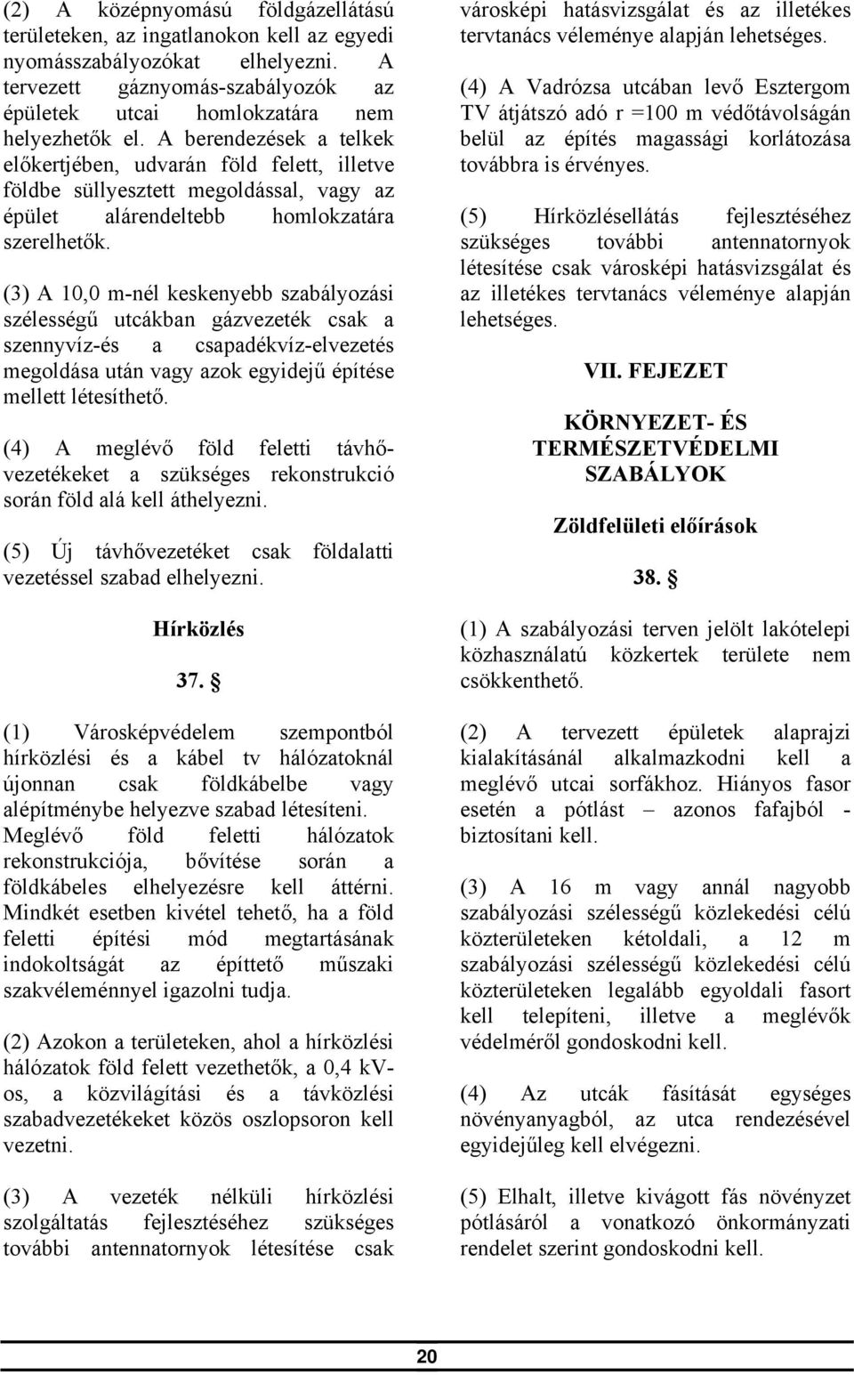 (3) A 10,0 m-nél keskenyebb szabályozási szélességű utcákban gázvezeték csak a szennyvíz-és a csapadékvíz-elvezetés megoldása után vagy azok egyidejű építése mellett létesíthető.