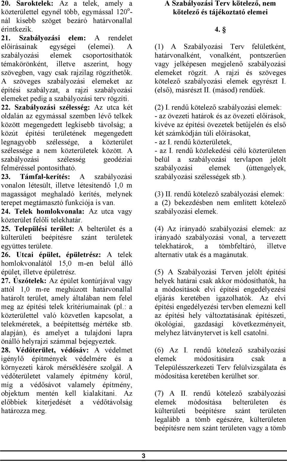 A szöveges szabályozási elemeket az építési szabályzat, a rajzi szabályozási elemeket pedig a szabályozási terv rögzíti. 22.