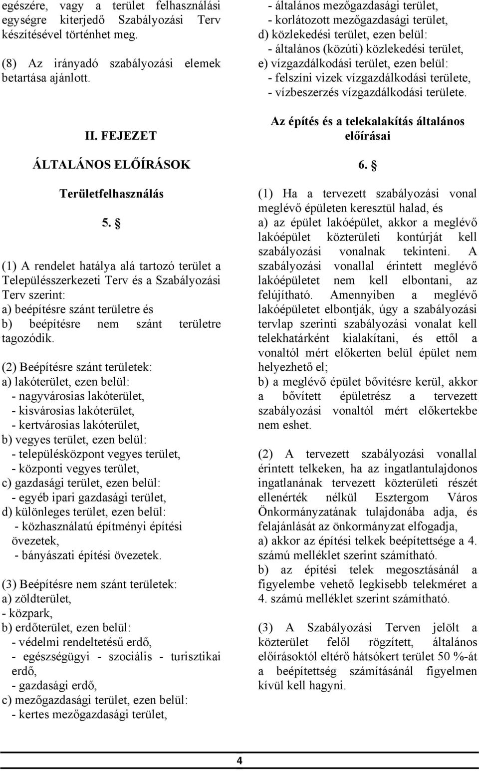 (1) A rendelet hatálya alá tartozó terület a Településszerkezeti Terv és a Szabályozási Terv szerint: a) beépítésre szánt területre és b) beépítésre nem szánt területre tagozódik.