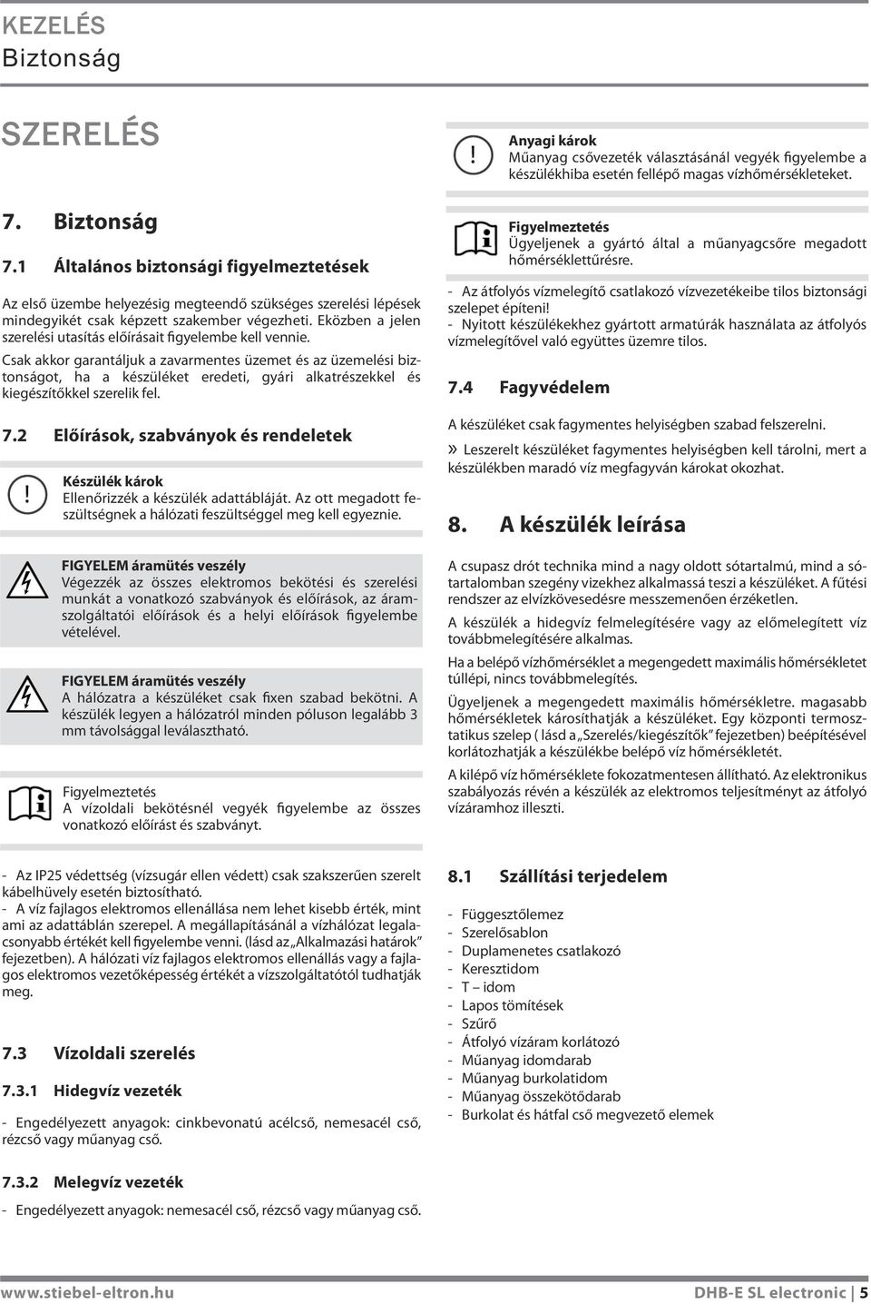 Csak akkor garantáljuk a zavarmentes üzemet és az üzemelési biztonságot, ha a készüléket eredeti, gyári alkatrészekkel és kiegészítőkkel szerelik fel. 7.