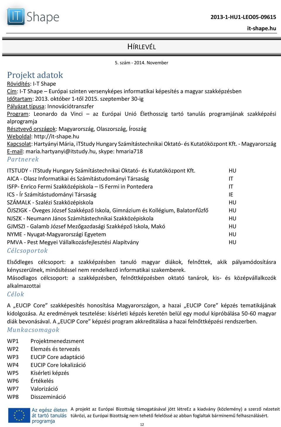 Olaszország, Íroszág Weboldal: http:// Kapcsolat: Hartyányi Mária, itstudy Hungary Számítástechnikai Oktató- és Kutatóközpont Kft. - Magyarország E-mail: maria.hartyanyi@itstudy.