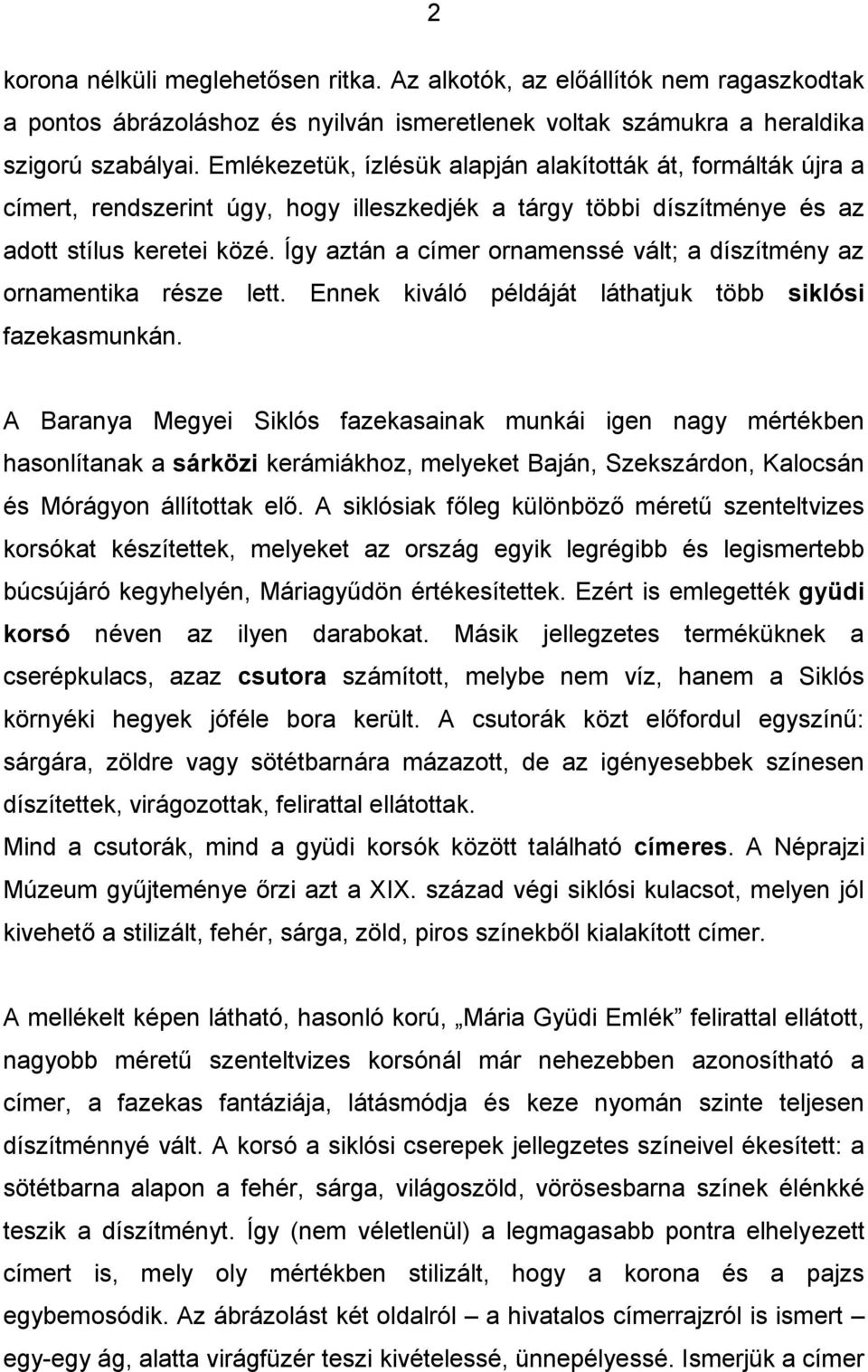 Így aztán a címer ornamenssé vált; a díszítmény az ornamentika része lett. Ennek kiváló példáját láthatjuk több siklósi fazekasmunkán.