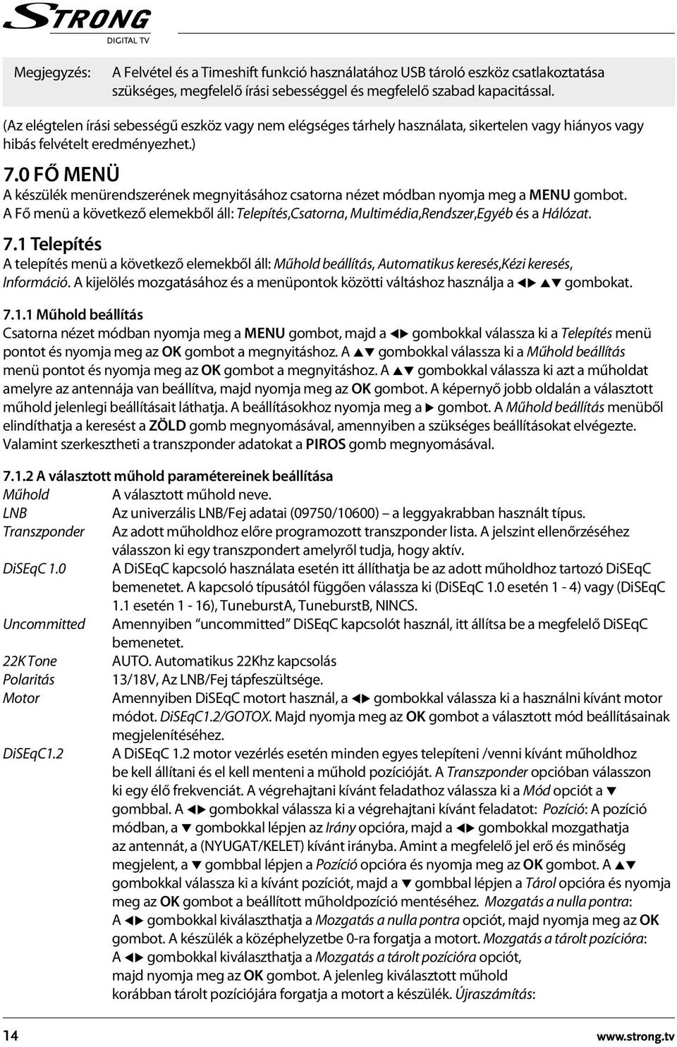 0 Fő Menü A készülék menürendszerének megnyitásához csatorna nézet módban nyomja meg a MENU gombot. A Fő menü a következő elemekből áll: Telepítés,Csatorna, Multimédia,Rendszer,Egyéb és a Hálózat. 7.