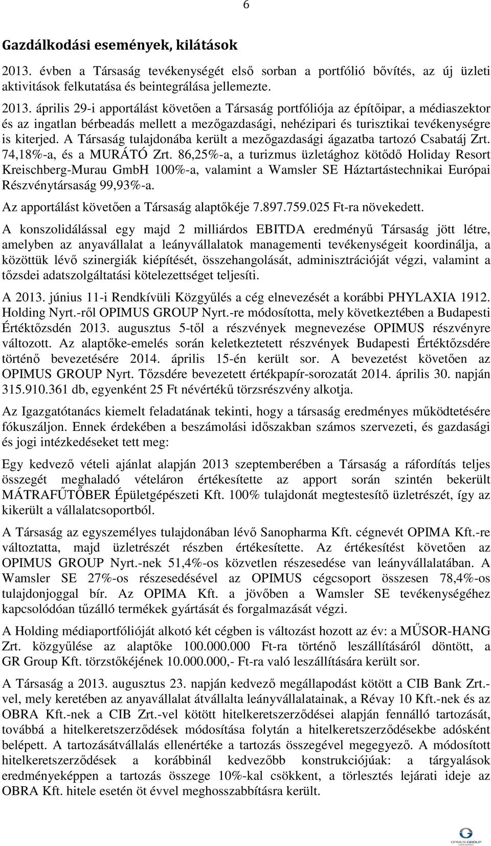 április 29-i apportálást követően a Társaság portfóliója az építőipar, a médiaszektor és az ingatlan bérbeadás mellett a mezőgazdasági, nehézipari és turisztikai tevékenységre is kiterjed.