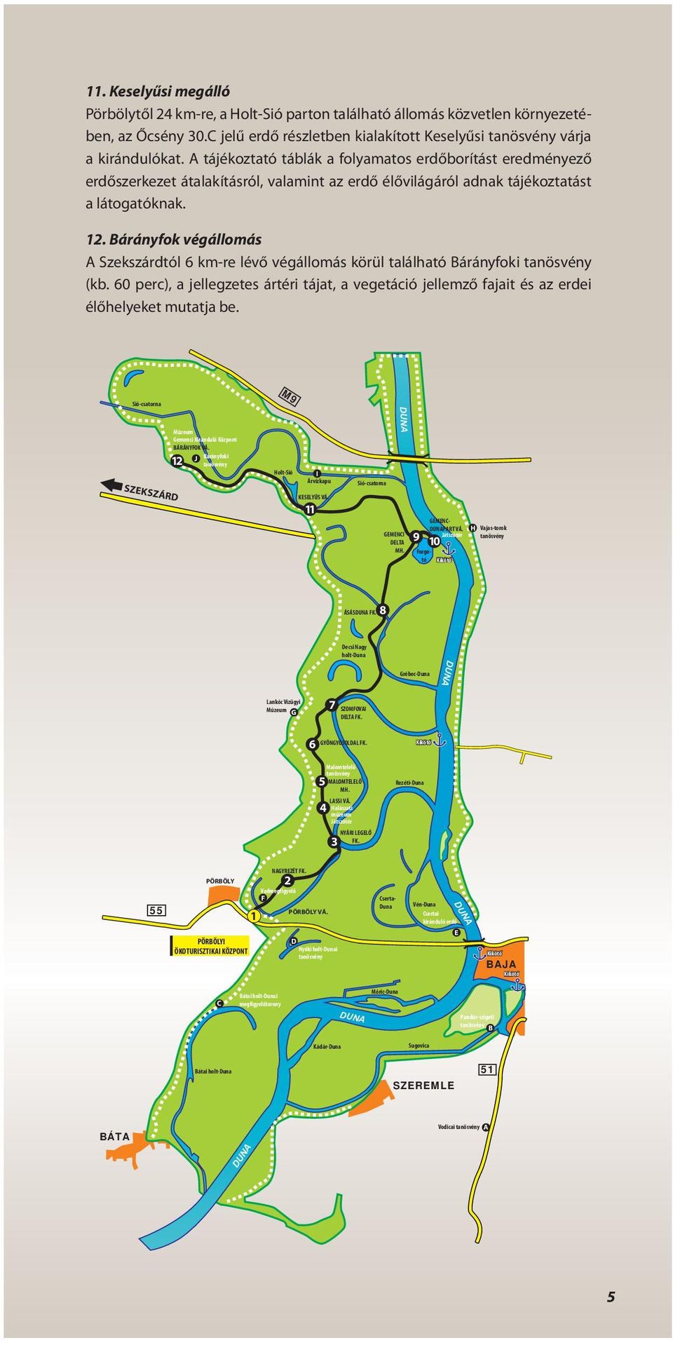 Bárányfok végáomás A Szekszárdtó 6 km-re évő végáomás körü taáható Bárányfoki tanösvény (kb. 60 perc), a jeegzetes ártéri tájat, a vegetáció jeemző fajait és az erdei éőheyeket mutatja be.