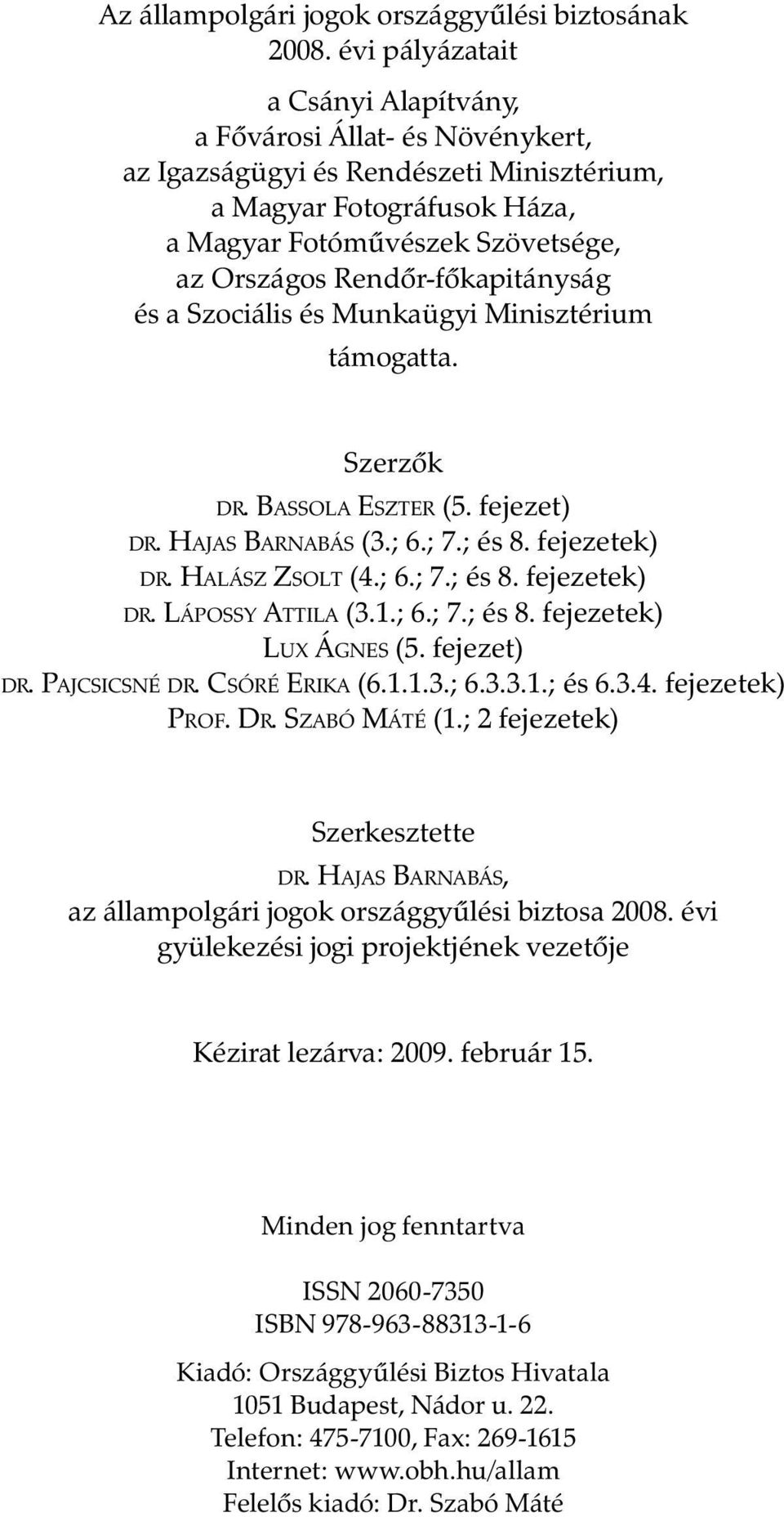 Rendőr-főkapitányság és a Szociális és Munkaügyi Minisztérium támogatta. Szerzők DR. BASSOLA ESZTER (5. fejezet) DR. HAJAS BARNABÁS (3.; 6.; 7.; és 8. fejezetek) DR. HALÁSZ ZSOLT (4.; 6.; 7.; és 8. fejezetek) DR. LÁPOSSY ATTILA (3.