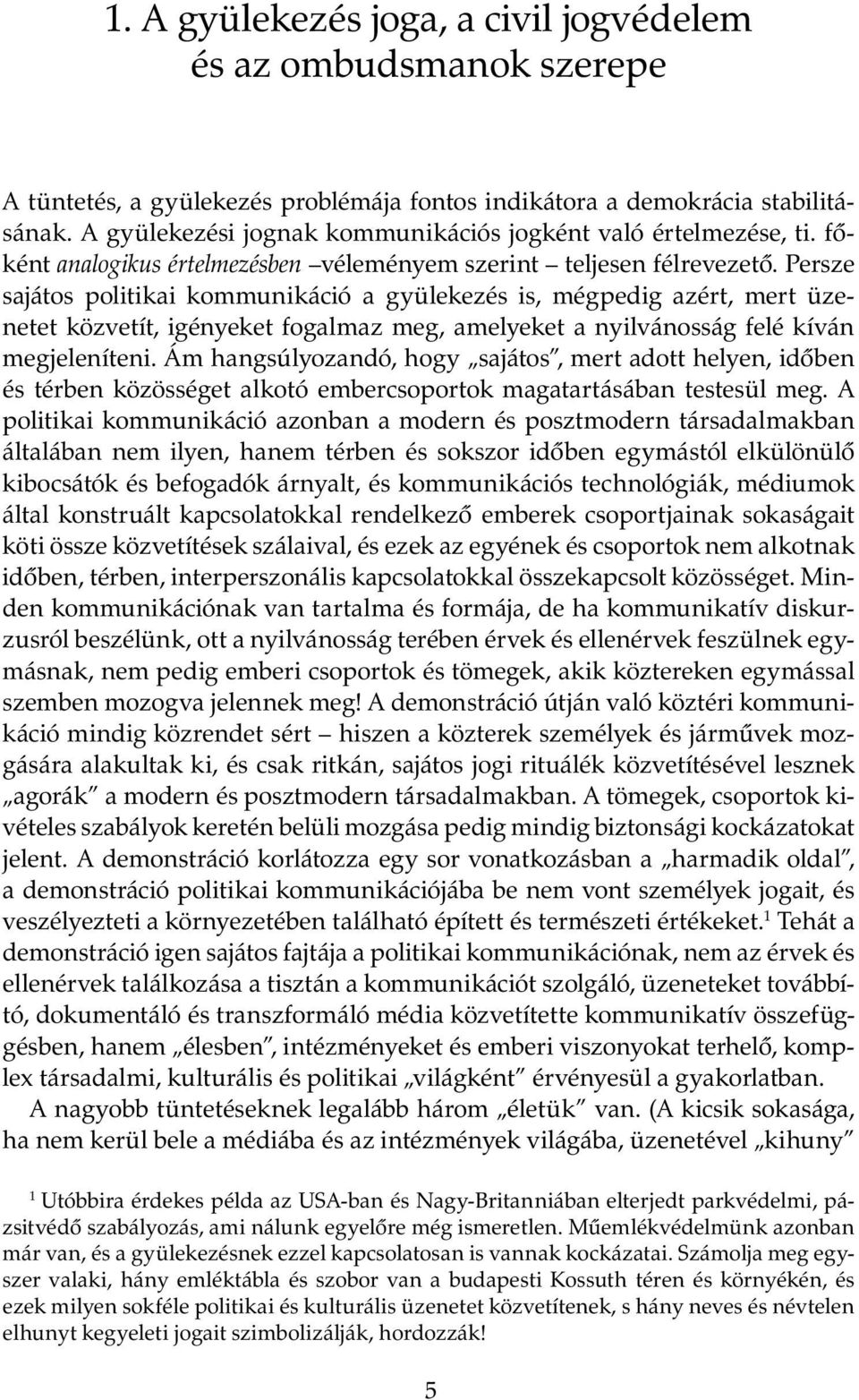 Persze sajátos politikai kommunikáció a gyülekezés is, mégpedig azért, mert üzenetet közvetít, igényeket fogalmaz meg, amelyeket a nyilvánosság felé kíván megjeleníteni.