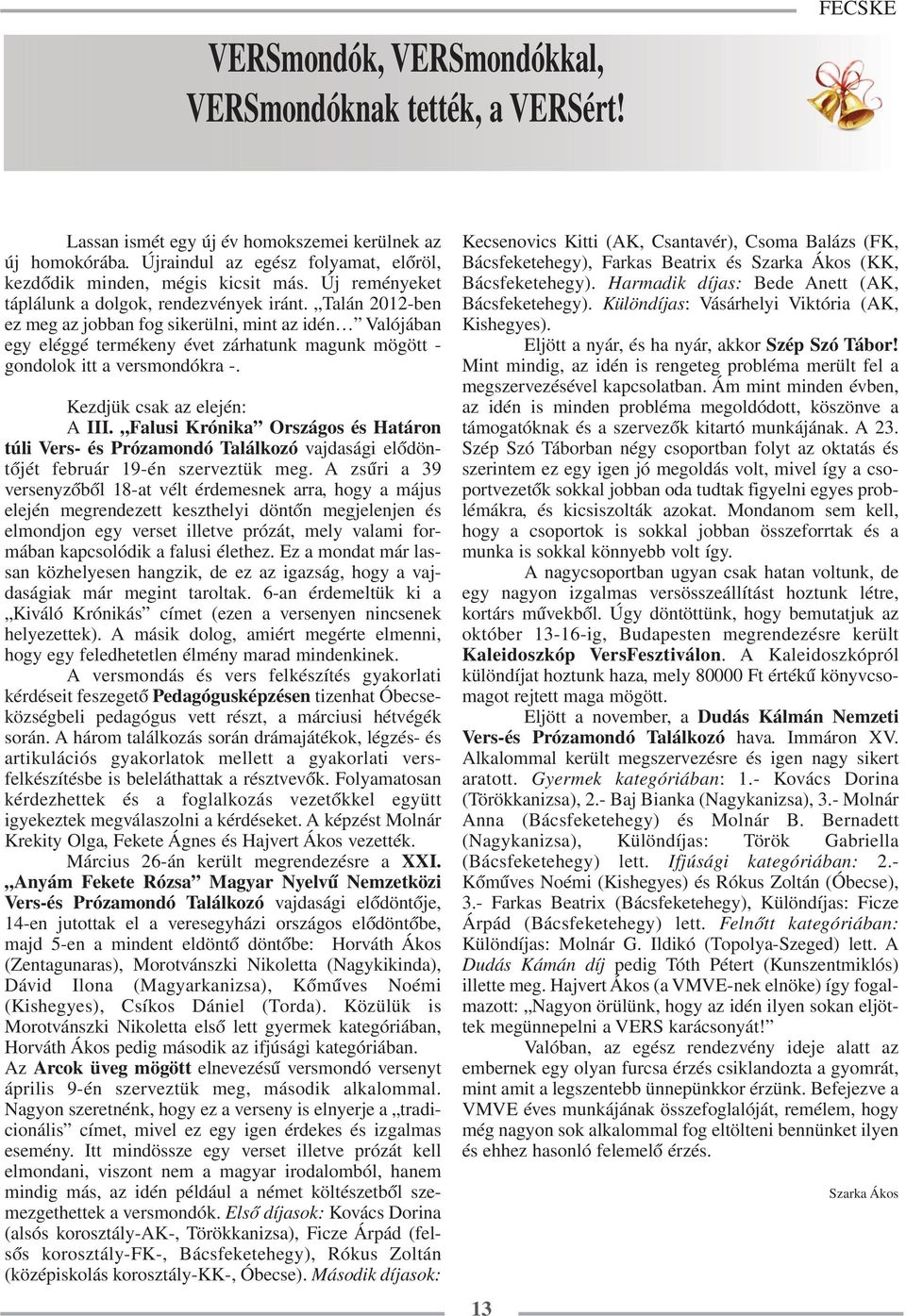 Talán 2012-ben ez meg az jobban fog sikerülni, mint az idén Valójában egy eléggé termékeny évet zárhatunk magunk mögött - gondolok itt a versmondókra -. Kezdjük csak az elején: A III.