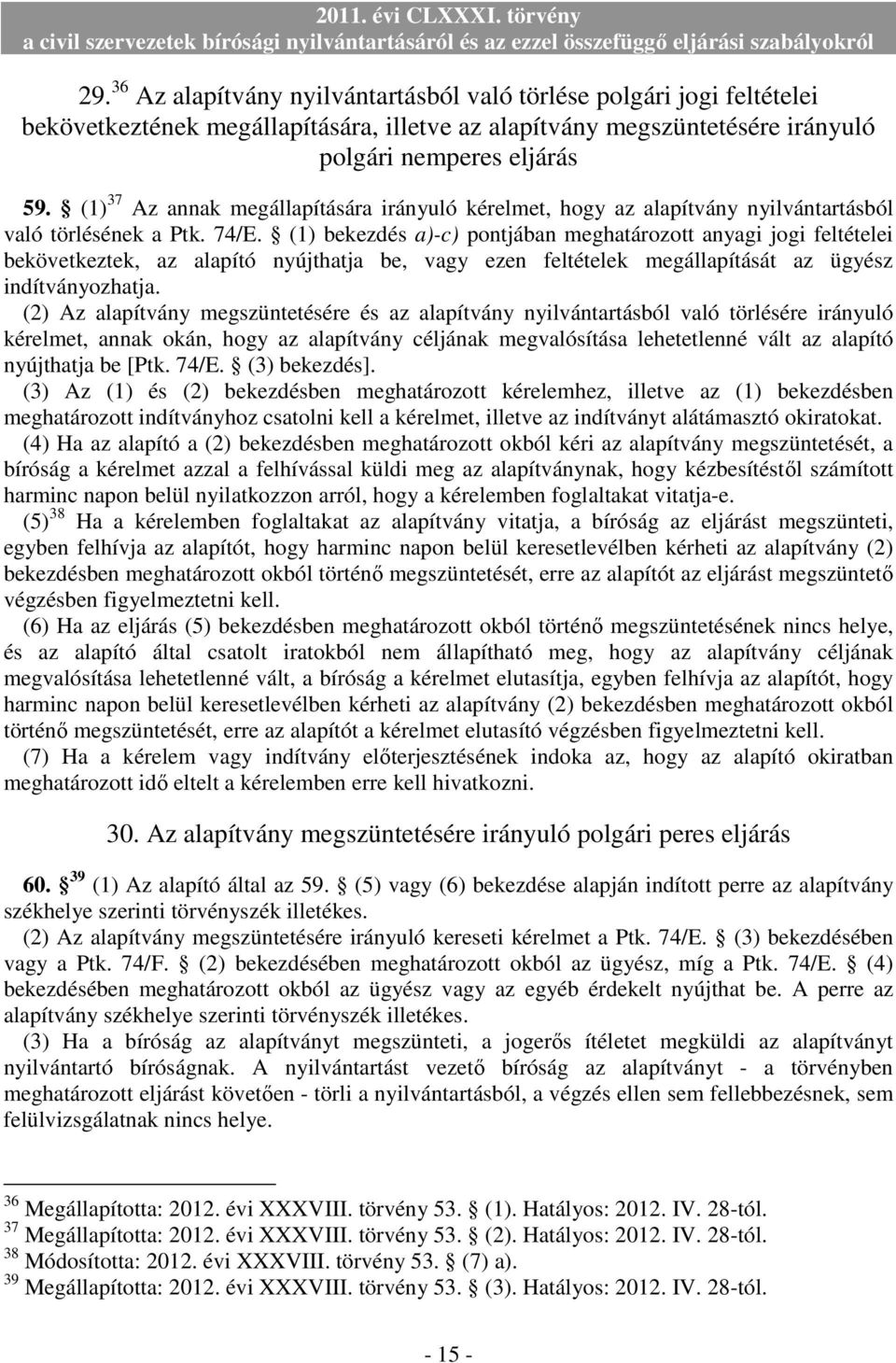 (1) bekezdés a)-c) pontjában meghatározott anyagi jogi feltételei bekövetkeztek, az alapító nyújthatja be, vagy ezen feltételek megállapítását az ügyész indítványozhatja.