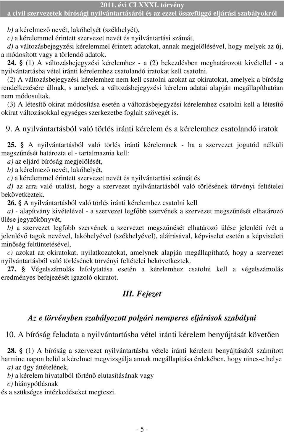 (1) A változásbejegyzési kérelemhez - a (2) bekezdésben meghatározott kivétellel - a nyilvántartásba vétel iránti kérelemhez csatolandó iratokat kell csatolni.