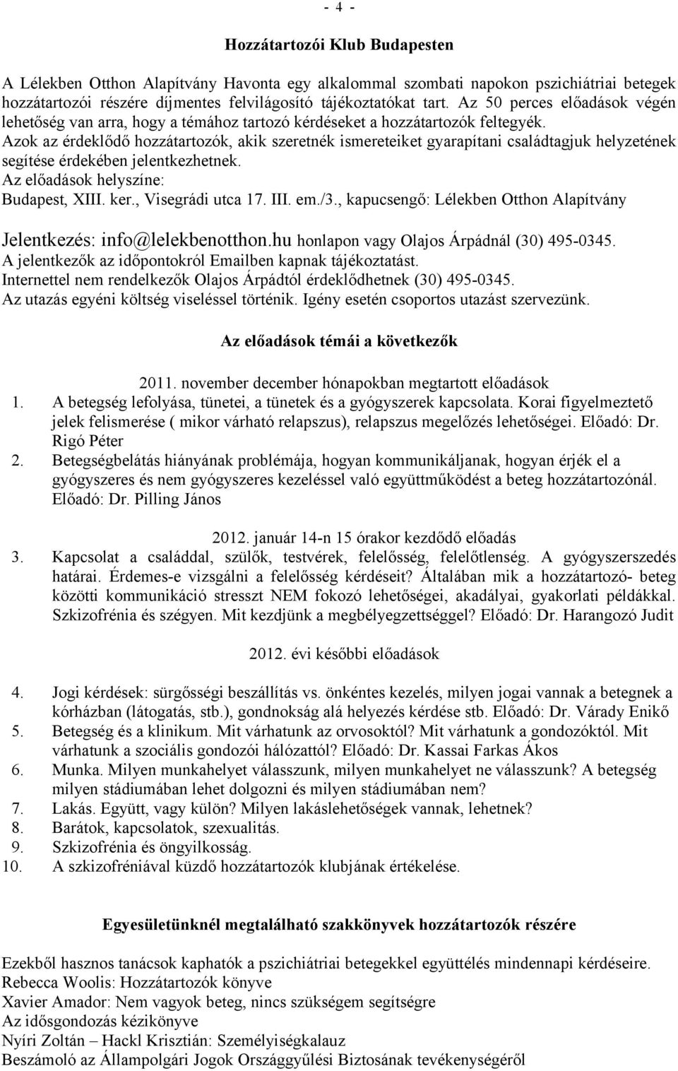 Azok az érdeklődő hozzátartozók, akik szeretnék ismereteiket gyarapítani családtagjuk helyzetének segítése érdekében jelentkezhetnek. Az előadások helyszíne: Budapest, XIII. ker., Visegrádi utca 17.