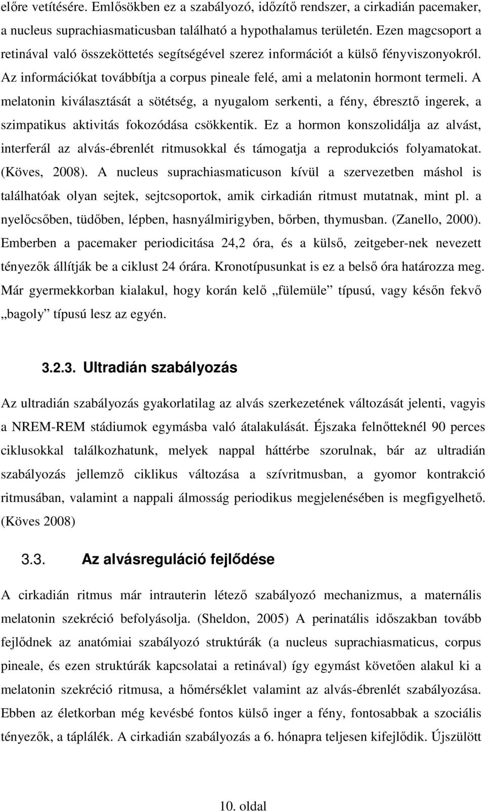 A melatonin kiválasztását a sötétség, a nyugalom serkenti, a fény, ébresztő ingerek, a szimpatikus aktivitás fokozódása csökkentik.