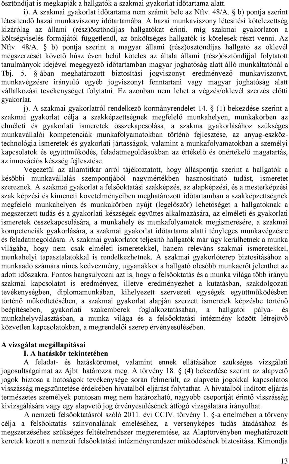 A hazai munkaviszony létesítési kötelezettség kizárólag az állami (rész)ösztöndíjas hallgatókat érinti, míg szakmai gyakorlaton a költségviselés formájától függetlenül, az önköltséges hallgatók is