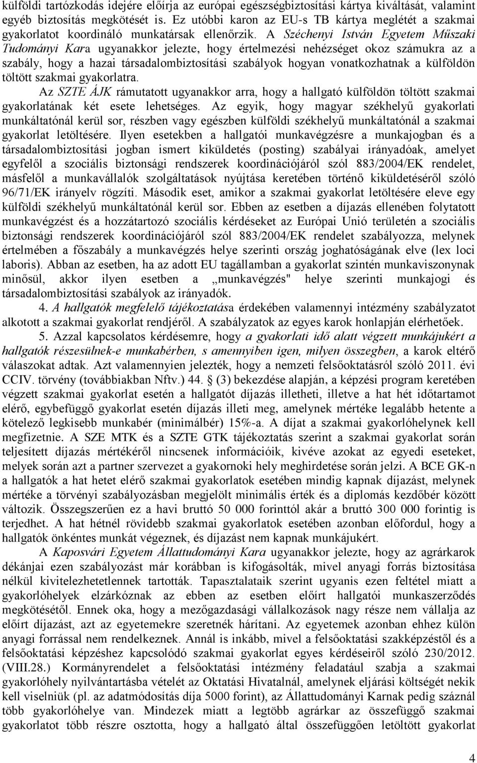 A Széchenyi István Egyetem Műszaki Tudományi Kara ugyanakkor jelezte, hogy értelmezési nehézséget okoz számukra az a szabály, hogy a hazai társadalombiztosítási szabályok hogyan vonatkozhatnak a