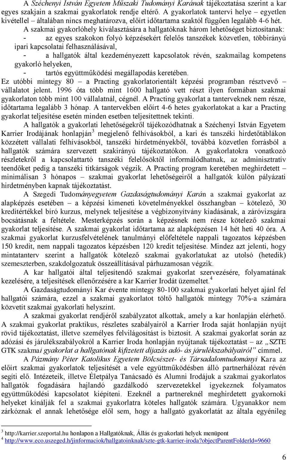 A szakmai gyakorlóhely kiválasztására a hallgatóknak három lehetőséget biztosítanak: - az egyes szakokon folyó képzésekért felelős tanszékek közvetlen, többirányú ipari kapcsolatai felhasználásával,