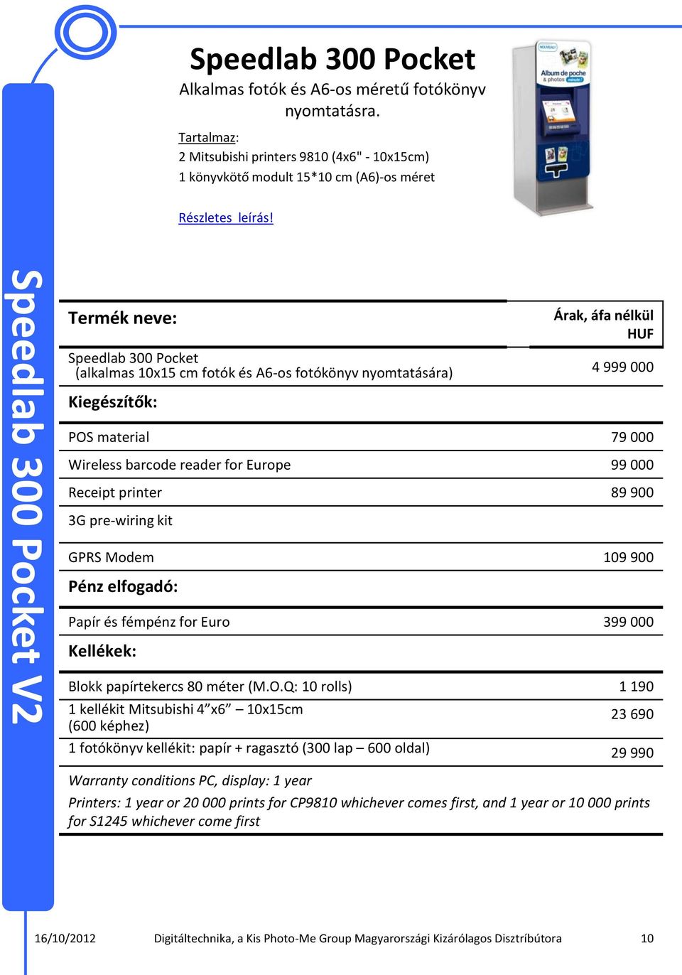 Kiegészítők: POS material 79 000 Wireless barcode reader for Europe 99 000 Receipt printer 89 900 3G pre-wiring kit GPRS Modem 109 900 Pénz elfogadó: Papír és fémpénz for Euro 399 000 Kellékek: Blokk