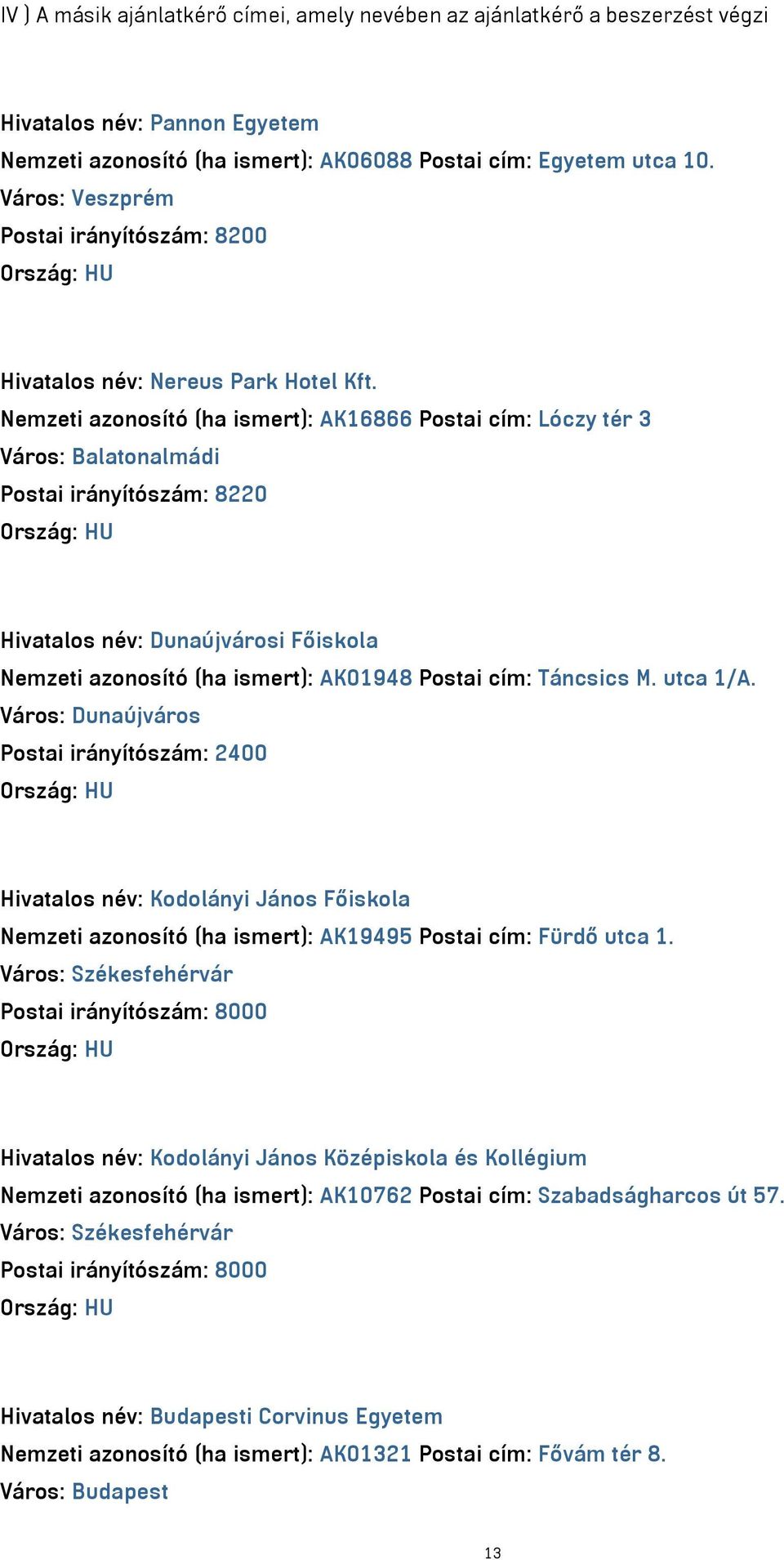 Nemzeti azonosító (ha ismert): AK16866 Postai cím: Lóczy tér 3 Város: Balatonalmádi Postai irányítószám: 8220 Hivatalos név: Dunaújvárosi Főiskola Nemzeti azonosító (ha ismert): AK01948 Postai cím: