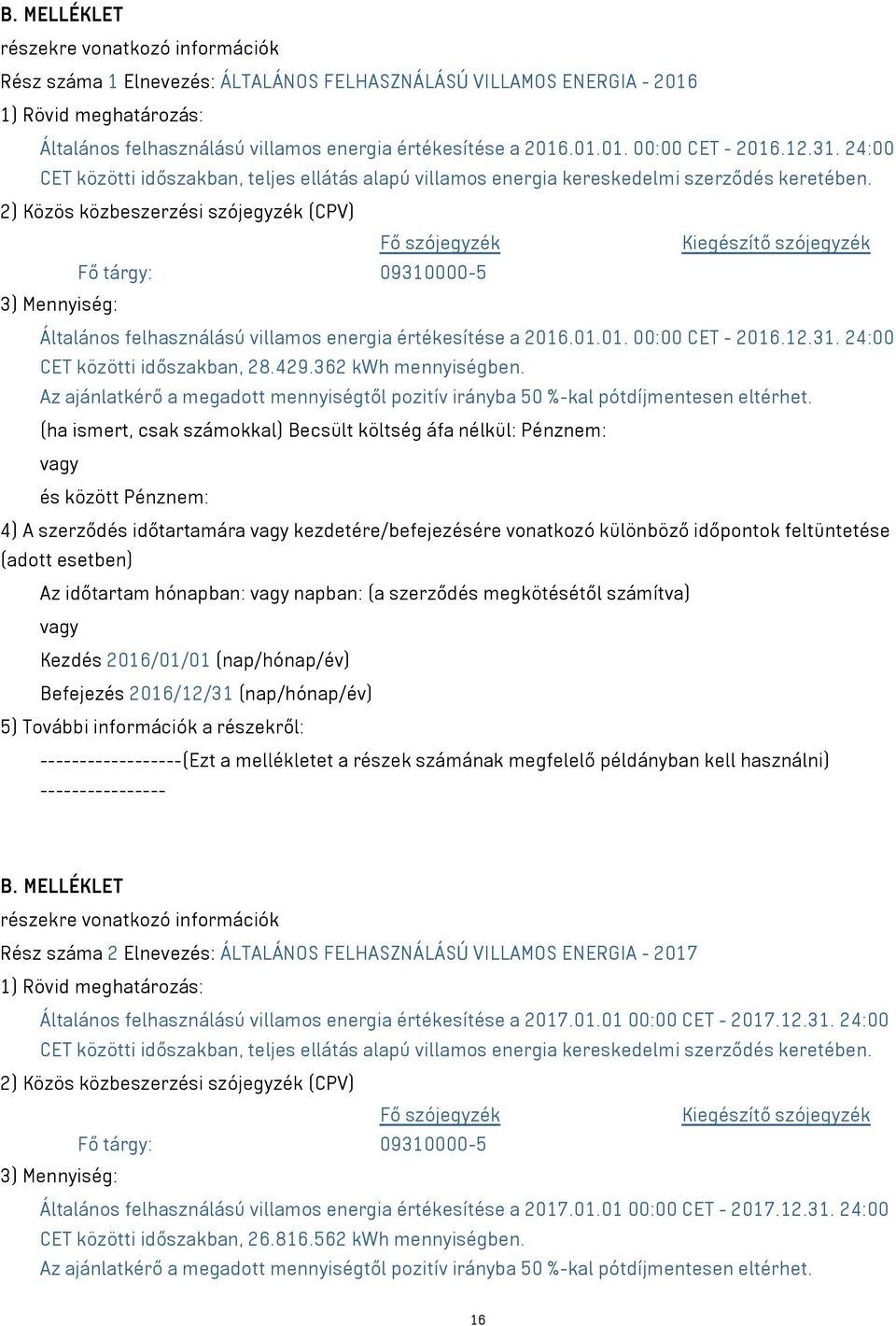 2) Közös közbeszerzési szójegyzék (CPV) Fő szójegyzék Kiegészítő szójegyzék Fő tárgy: 09310000-5 3) Mennyiség: Általános felhasználású villamos energia értékesítése a 2016.01.01. 00:00 CET - 2016.12.