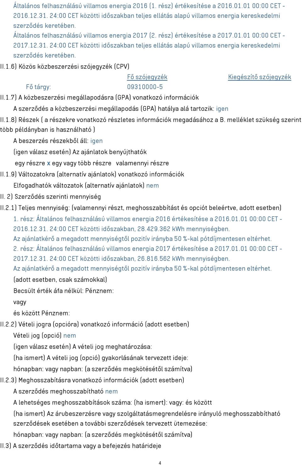 12.31. 24:00 CET közötti időszakban teljes ellátás alapú villamos energia kereskedelmi szerződés keretében. II.1.6) Közös közbeszerzési szójegyzék (CPV) Fő szójegyzék Kiegészítő szójegyzék Fő tárgy: 09310000-5 II.