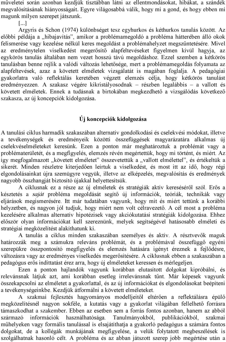 Az előbbi példája a hibajavítás, amikor a problémamegoldó a probléma hátterében álló okok felismerése vagy kezelése nélkül keres megoldást a problémahelyzet megszűntetésére.