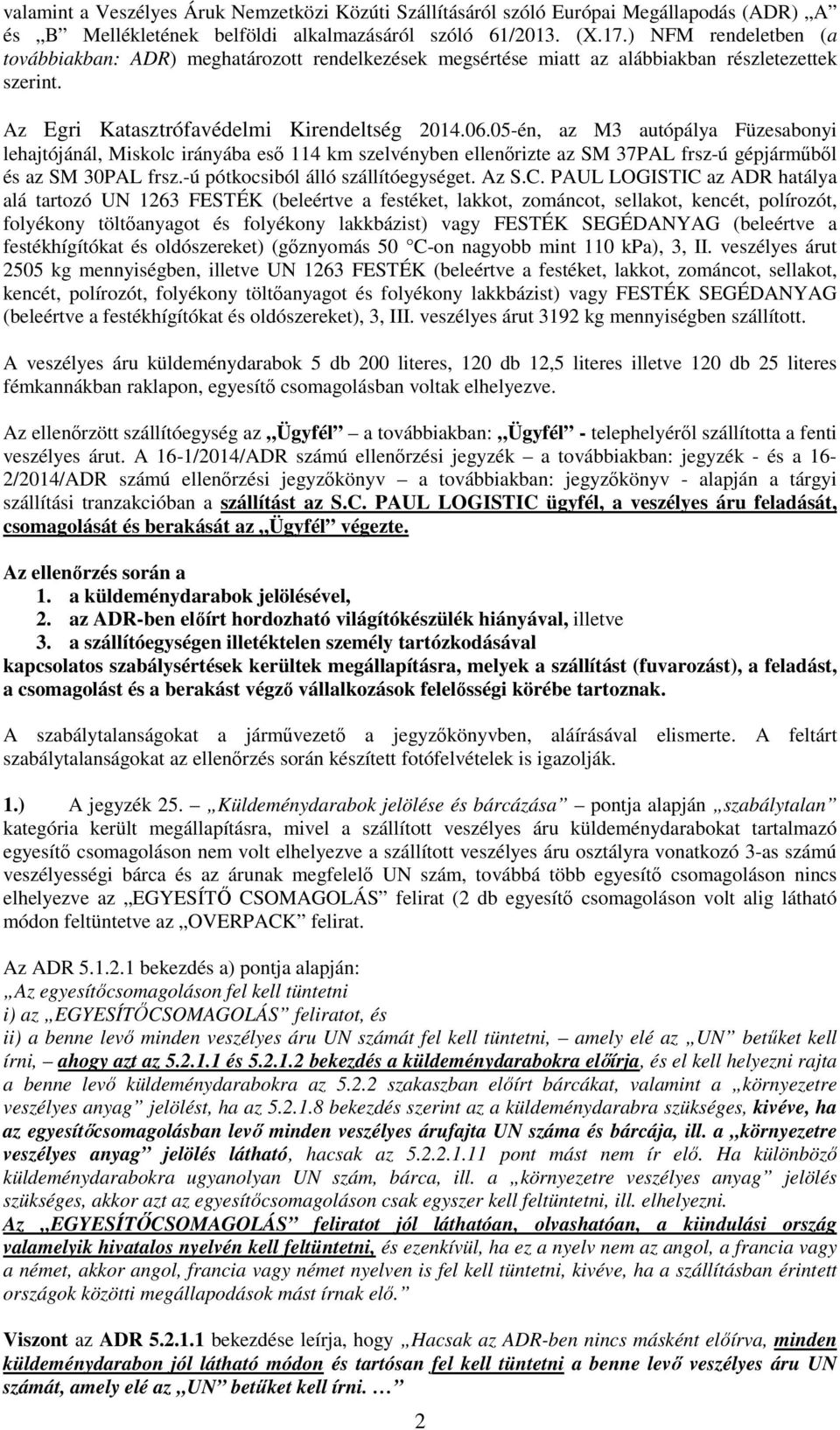 05-én, az M3 autópálya Füzesabonyi lehajtójánál, Miskolc irányába eső 114 km szelvényben ellenőrizte az SM 37PAL frsz-ú gépjárműből és az SM 30PAL frsz.-ú pótkocsiból álló szállítóegységet. Az S.C.