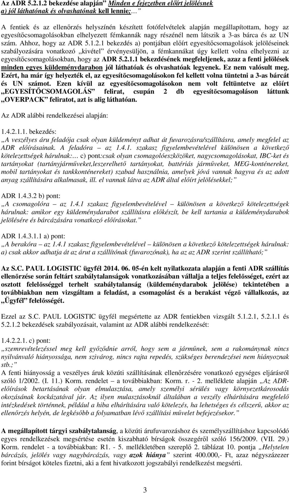 az egyesítőcsomagolásokban elhelyezett fémkannák nagy részénél nem látszik a 3-as bárca és az UN szám. Ahhoz, hogy az ADR 5.1.2.