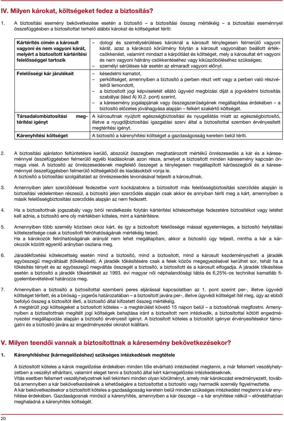 címén a károsult vagyoni és nem vagyoni kárát, melyért a biztosított kártérítési felelősséggel tartozik dologi és személysérüléses károknál a károsult ténylegesen felmerülő vagyoni kárát, azaz a