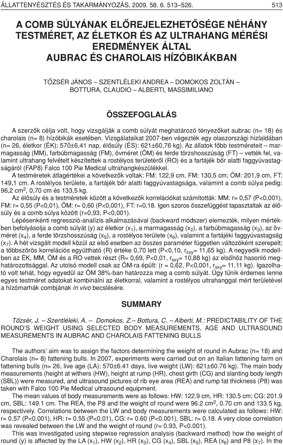 CLAUDIO ALBERTI, MASSIMILIANO ÖSSZEFOGLALÁS A szerzôk célja volt, hogy vizsgálják a comb súlyát meghatározó tényezôket aubrac (n= 18) és charolais (n= 8) hízóbikák esetében.