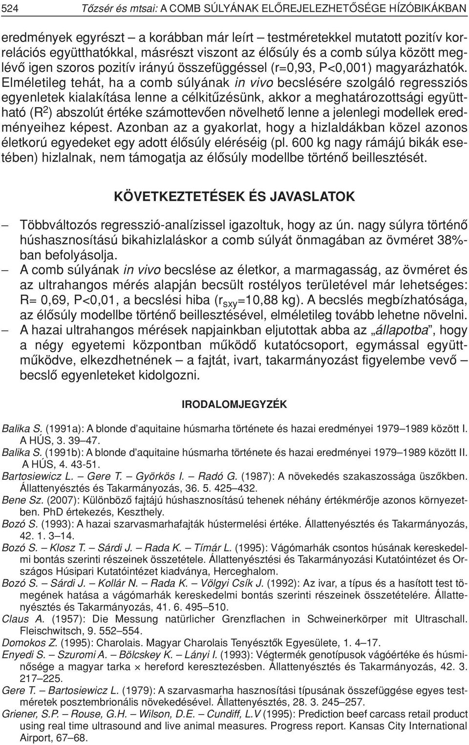 Elméletileg tehát, ha a comb súlyának in vivo becslésére szolgáló regressziós egyenletek kialakítása lenne a célkitûzésünk, akkor a meghatározottsági együttható (R 2 ) abszolút értéke számottevôen