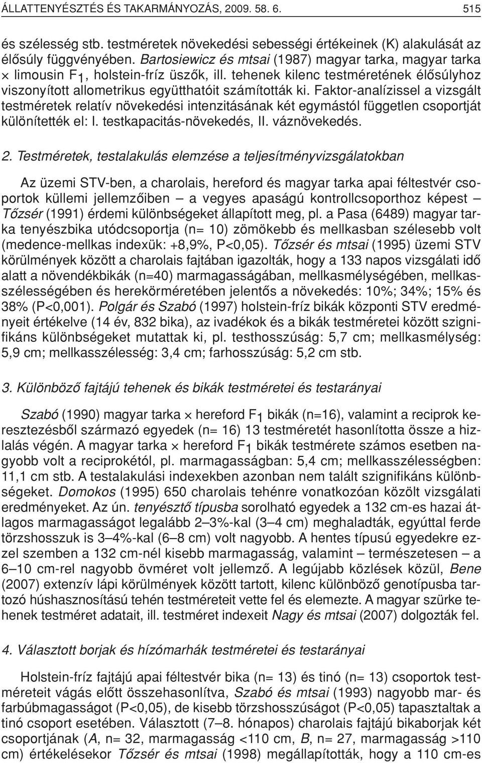 Faktor-analízissel a vizsgált testméretek relatív növekedési intenzitásának két egymástól független csoportját különítették el: I. testkapacitás-növekedés, II. váznövekedés. 2.