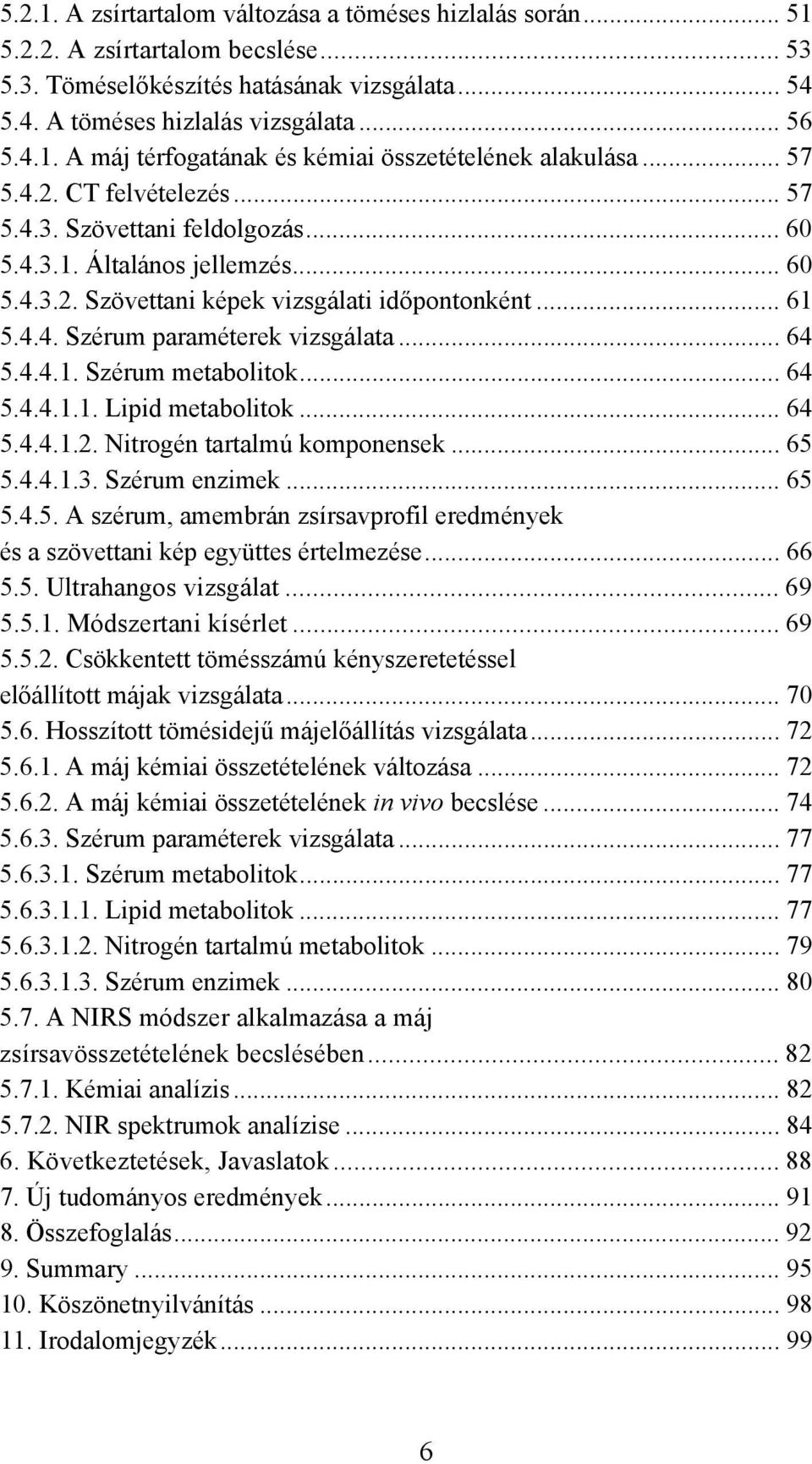 .. 64 5.4.4.1. Szérum metabolitok... 64 5.4.4.1.1. Lipid metabolitok... 64 5.4.4.1.2. Nitrogén tartalmú komponensek... 65 5.4.4.1.3. Szérum enzimek... 65 5.4.5. A szérum, amembrán zsírsavprofil eredmények és a szövettani kép együttes értelmezése.