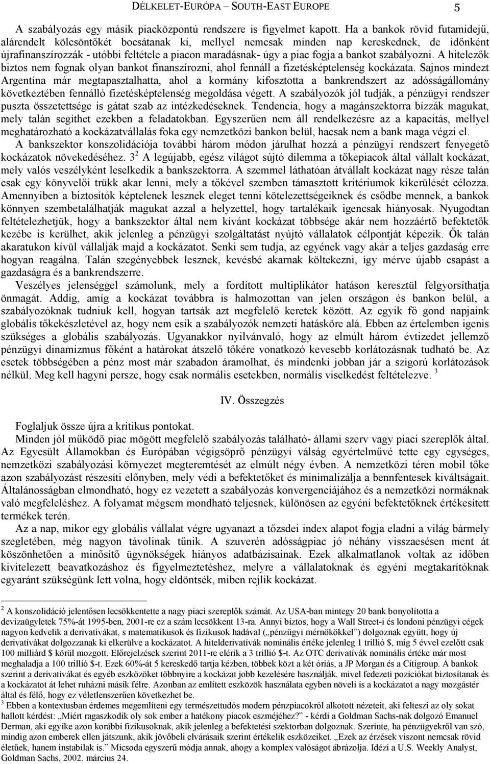 bankot szabályozni. A hitelezık biztos nem fognak olyan bankot finanszírozni, ahol fennáll a fizetésképtelenség kockázata.