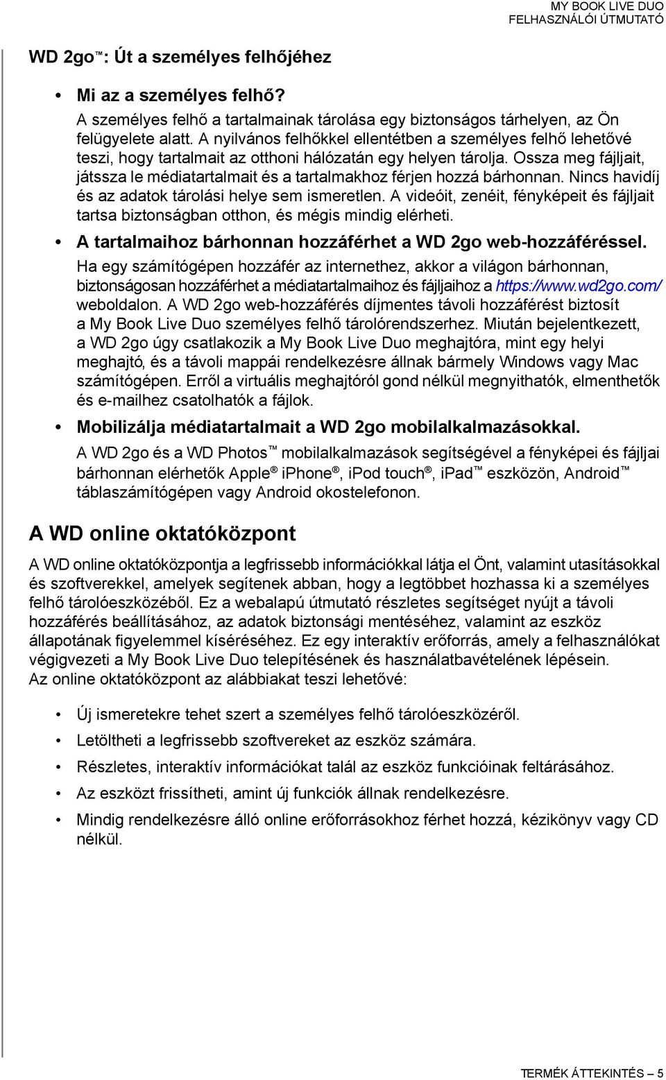 Ossza meg fájljait, játssza le médiatartalmait és a tartalmakhoz férjen hozzá bárhonnan. Nincs havidíj és az adatok tárolási helye sem ismeretlen.