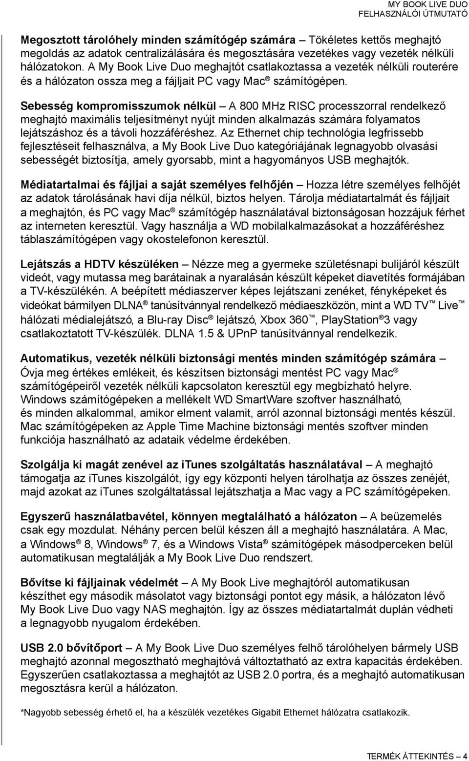 Sebesség kompromisszumok nélkül A 800 MHz RISC processzorral rendelkező meghajtó maximális teljesítményt nyújt minden alkalmazás számára folyamatos lejátszáshoz és a távoli hozzáféréshez.