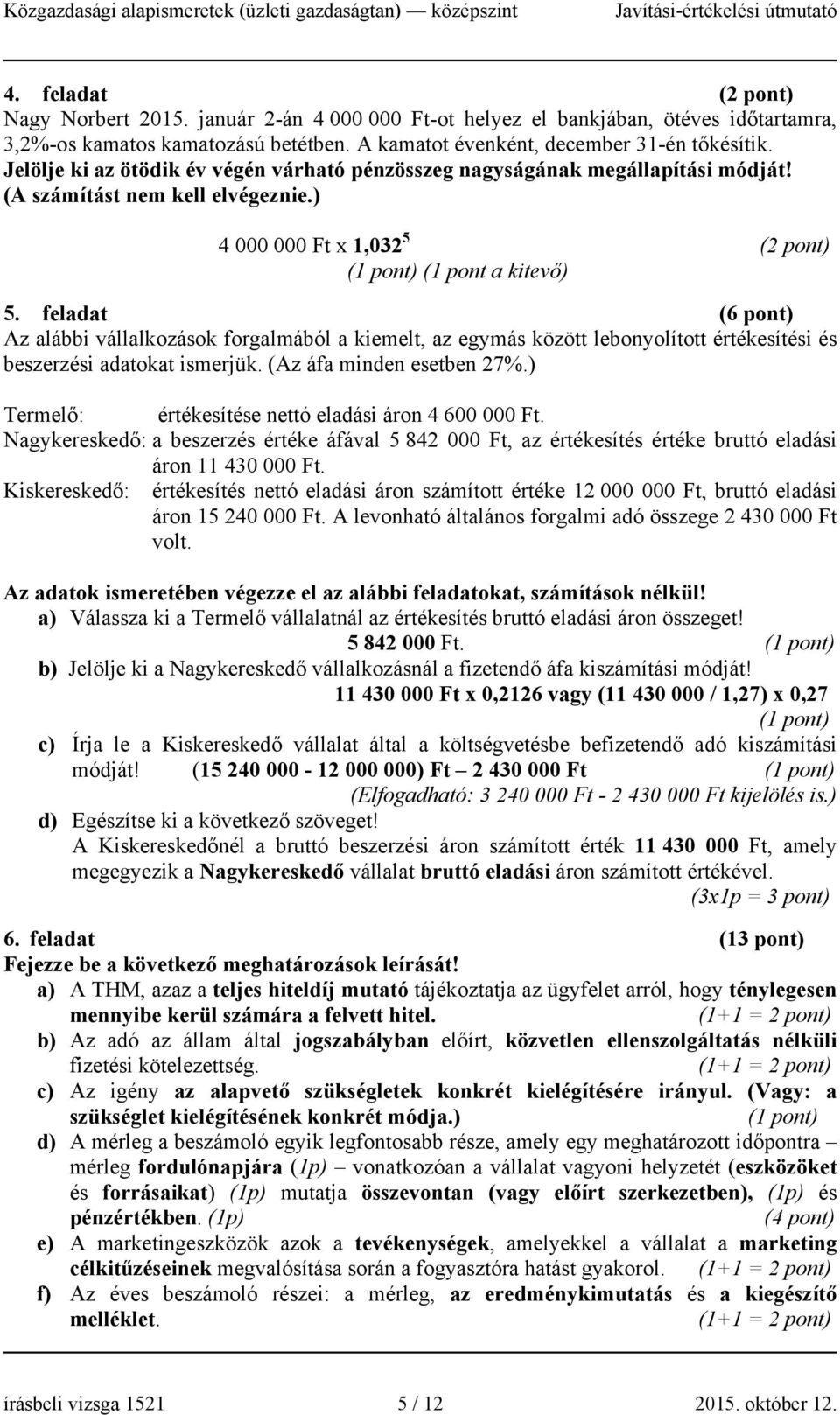 feladat (6 pont) Az alábbi vállalkozások forgalmából a kiemelt, az egymás között lebonyolított értékesítési és beszerzési adatokat ismerjük. (Az áfa minden esetben 27%.