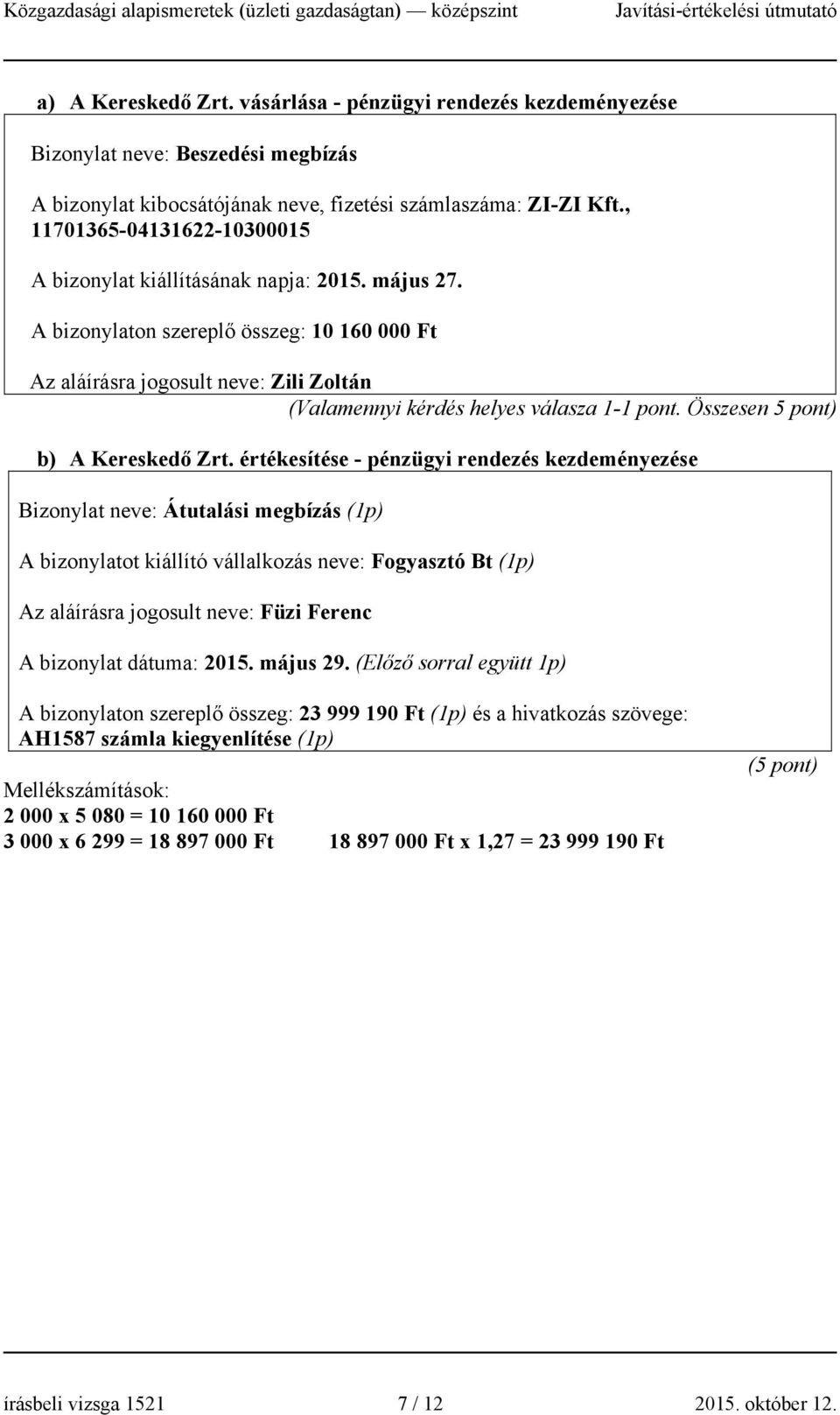 A bizonylaton szereplő összeg: 10 160 000 Ft Az aláírásra jogosult neve: Zili Zoltán (Valamennyi kérdés helyes válasza 1-1 pont. Összesen 5 pont) b) A Kereskedő Zrt.