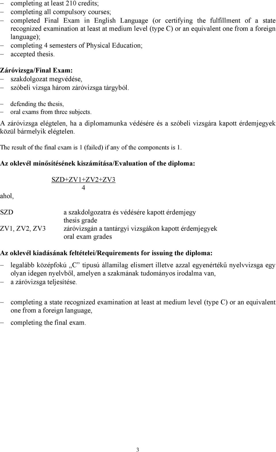 defending the thesis, oral exams from three subjects. A záró elégtelen, ha a diplomamunka védésére és a szóbeli vizsgára kapott érdemjegyek közül bármelyik elégtelen.
