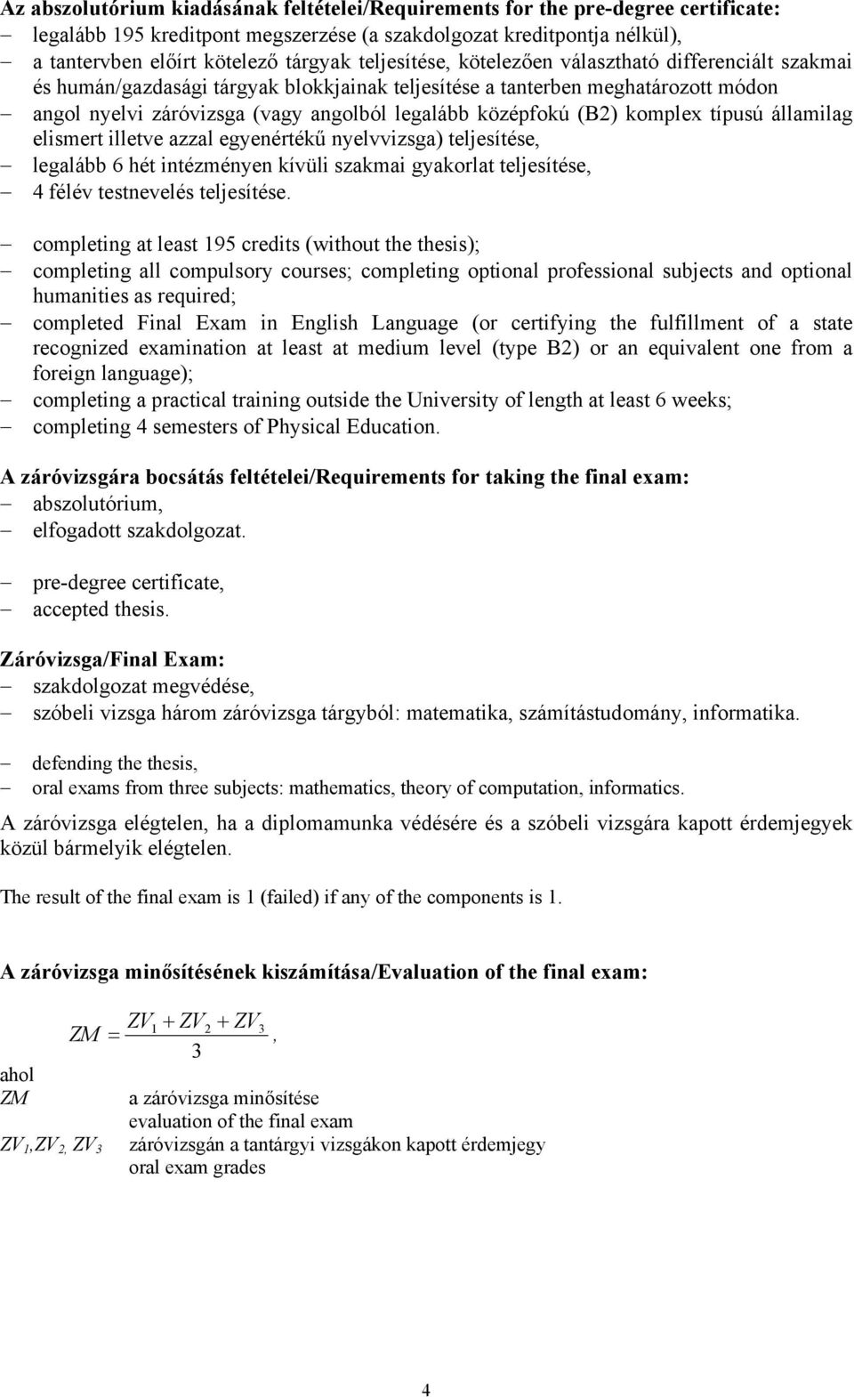 államilag elismert illetve azzal egyenértékű nyelv) teljesítése, legalább 6 hét intézményen kívüli szakmai gyakorlat teljesítése, 4 félév testnevelés teljesítése.