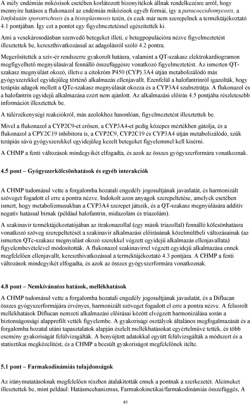 Ami a vesekárosodásban szenvedő betegeket illeti, e betegpopulációra nézve figyelmeztetést illesztettek be, kereszthivatkozással az adagolásról szóló 4.2 pontra.