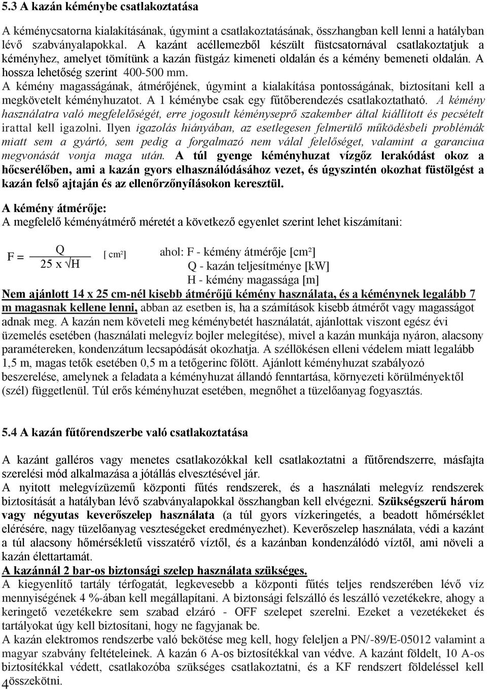 A kémény magasságának, átmérőjének, úgymint a kialakítása pontosságának, biztosítani kell a megkövetelt kéményhuzatot. A 1 kéménybe csak egy fűtőberendezés csatlakoztatható.