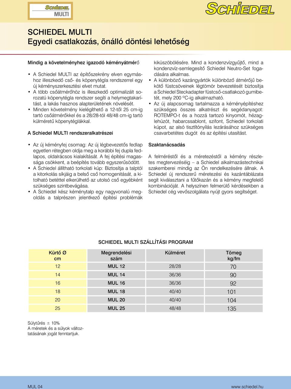 Minden követelmény kielégíthetô a 12-tôl 25 cm-ig tartó csôátmérôkkel és a 28/28-tól 48/48 cm-ig tartó külméretû köpenytéglákkal.