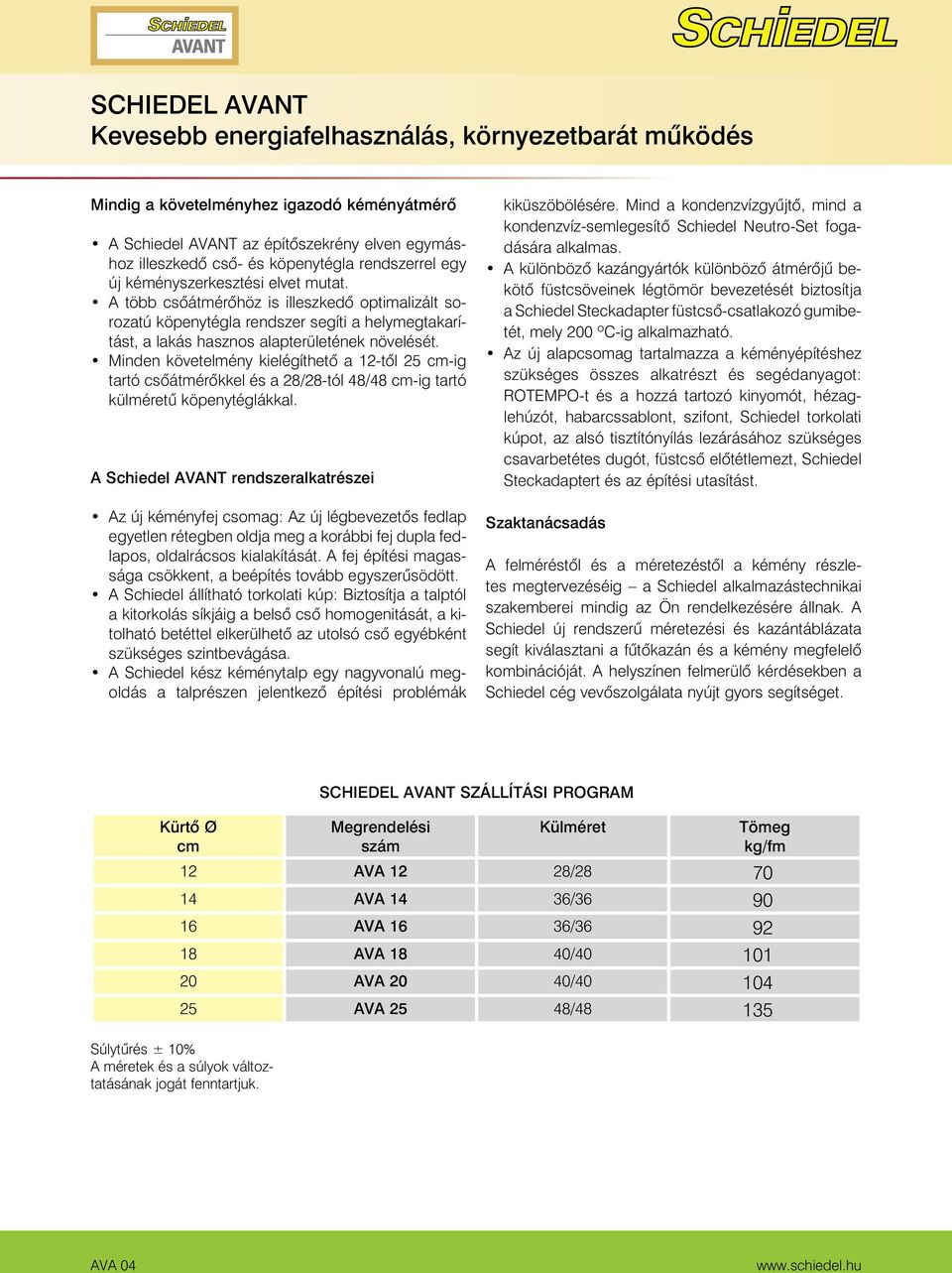 Minden követelmény kielégíthetô a 12-tôl 25 cm-ig tartó csôátmérôkkel és a 28/28-tól 48/48 cm-ig tartó külméretû köpenytéglákkal.