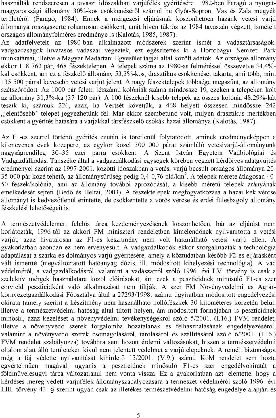 Ennek a mérgezési eljárásnak köszönhetően hazánk vetési varjú állománya országszerte rohamosan csökkent, amit híven tükröz az 1984 tavaszán végzett, ismételt országos állományfelmérés eredménye is