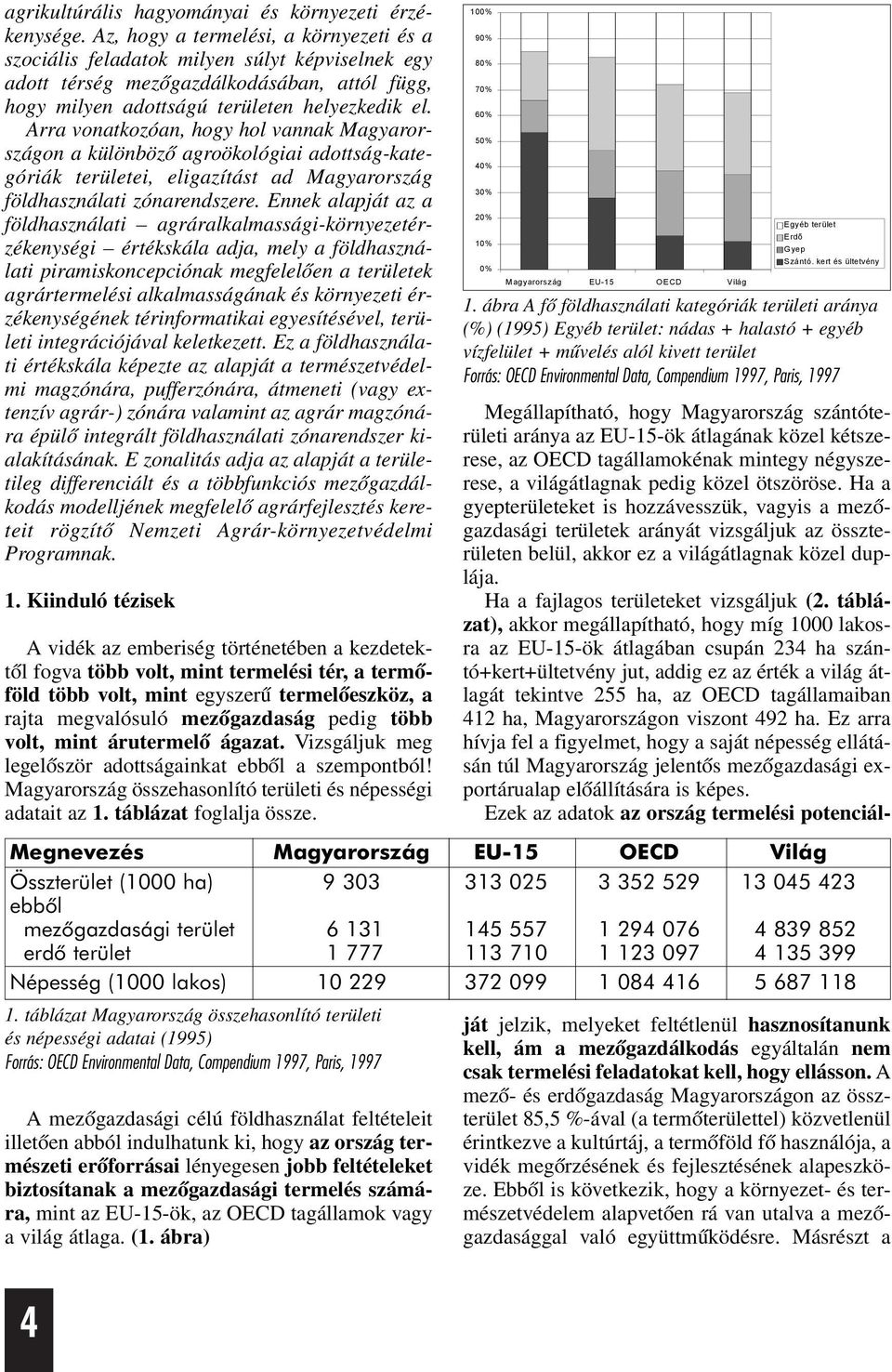 Arra vonatkozóan, hogy hol vannak Magyarországon a különbözõ agroökológiai adottság-kategóriák területei, eligazítást ad Magyarország földhasználati zónarendszere.